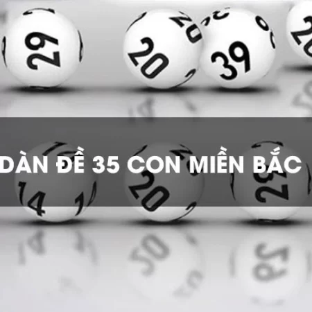 Dàn đề 35 số và bật mí kinh nghiệm chốt số bất bại