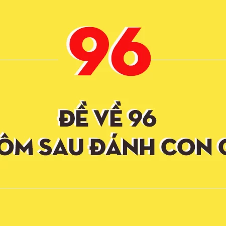 Đề về 96 hôm sau đánh lô gì dễ về nhất?